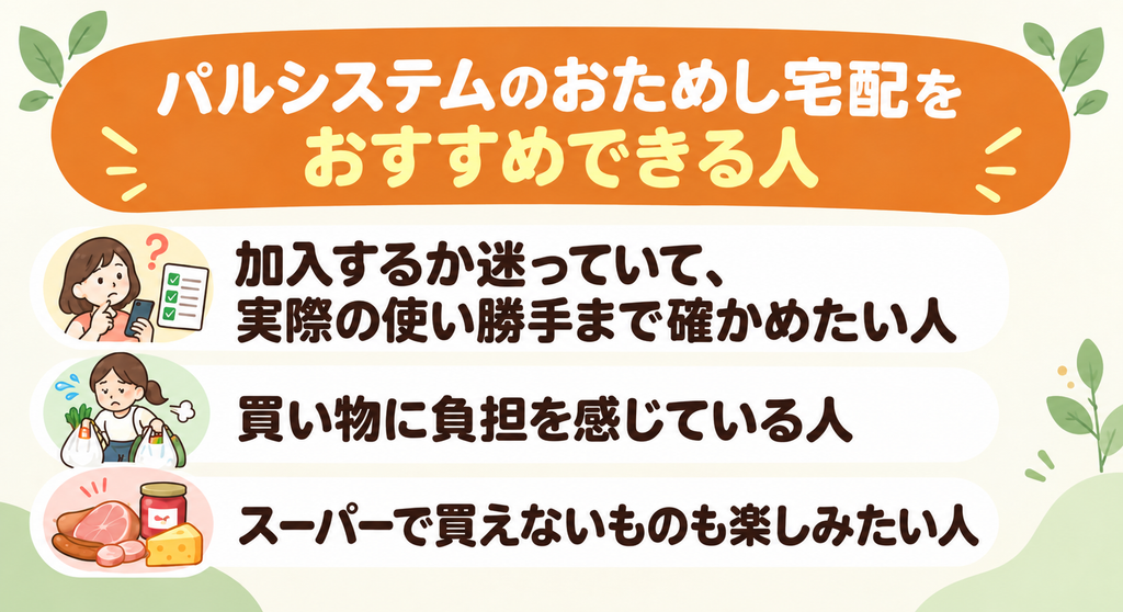 パルシステムのおためし宅配をおすすめできる人。加入を迷っている人、買い物に負担を感じている人、スーパーで買えないものも楽しみたい人